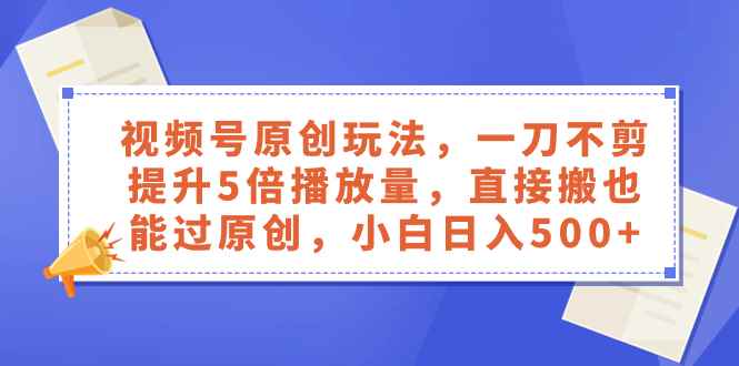 （8286期）视频号原创玩法，一刀不剪提升5倍播放量，直接搬也能过原创，小白日入500+