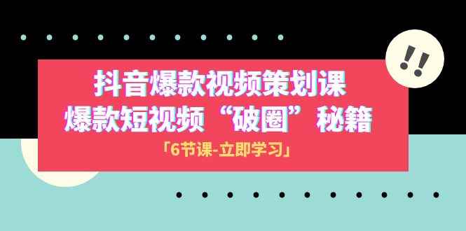 图片[1]-（8132期）2023抖音爆款视频-策划课，爆款短视频“破 圈”秘籍（6节课）