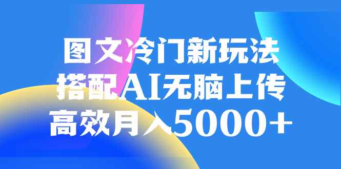 图片[1]-（8097期）图文冷门新玩法，搭配AI无脑上传，高效月入5000+