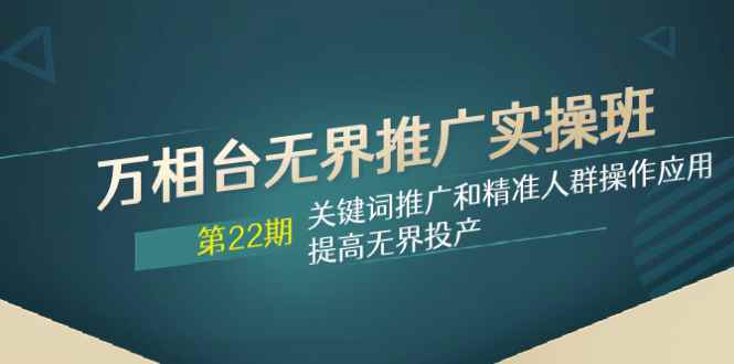 图片[1]-（7987期）万相台无界推广实操班【22期】关键词推广和精准人群操作应用，提高无界投产