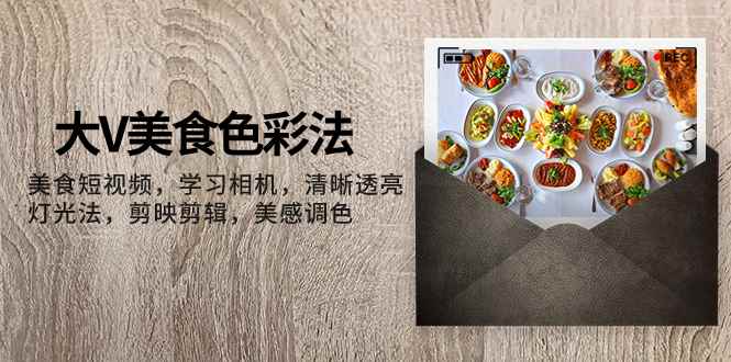 图片[1]-（7862期）大V-美食色彩法，美食短视频 学习相机 清晰透亮灯光法 剪映剪辑 美感调色