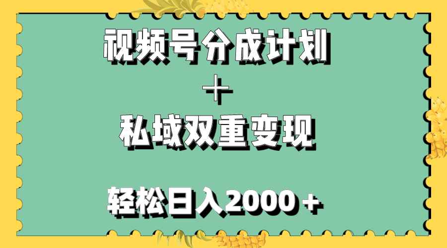 图片[1]-（7842期）视频号分成计划＋私域双重变现，轻松日入1000＋，无任何门槛，小白轻松上手