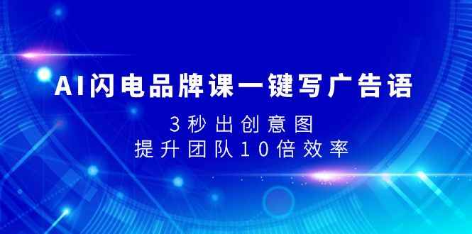 （7783期）AI闪电品牌课一键写广告语，3秒出创意图，提升团队10倍效率