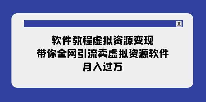 图片[1]-（7768期）软件教程虚拟资源变现：带你全网引流卖虚拟资源软件，月入过万（11节课）