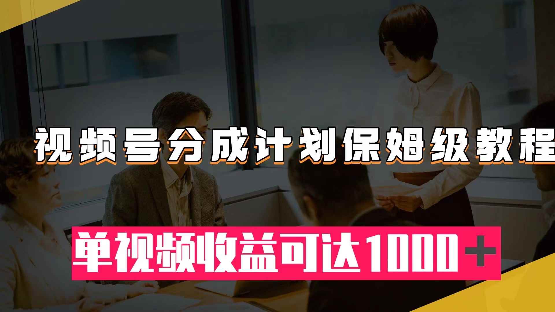 图片[1]-（7734期）视频号分成计划保姆级教程：从开通收益到作品制作，单视频收益可达1000＋