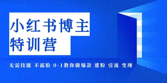 图片[1]-（7728期）小红书博主爆款特训营-11期 无需技能 不露脸 0-1教你做爆款 涨粉 引流 变现