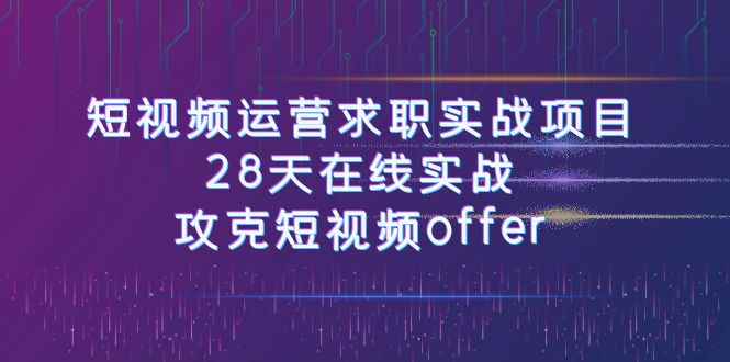 图片[1]-（7705期）短视频运-营求职实战项目，28天在线实战，攻克短视频offer（46节课）