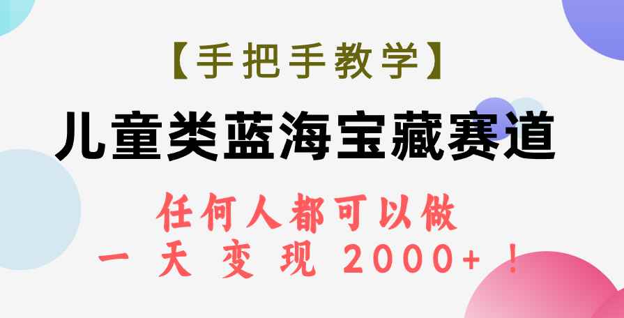 图片[1]-（7611期）【手把手教学】儿童类蓝海宝藏赛道，任何人都可以做，一天轻松变现2000+！