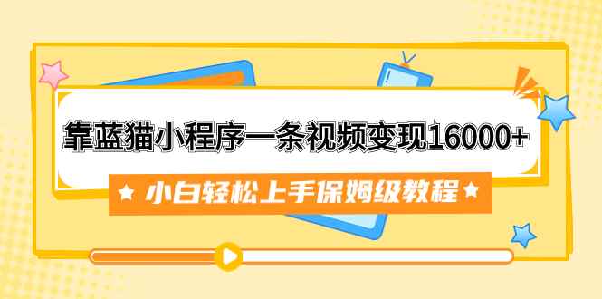 图片[1]-（7595期）靠蓝猫小程序一条视频变现16000+小白轻松上手保姆级教程（附166G资料素材）