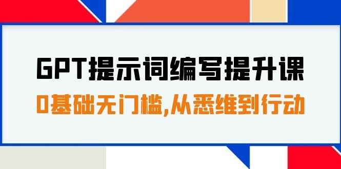 图片[1]-（7592期）GPT提示词编写提升课，0基础无门槛，从悉维到行动，30天16个课时