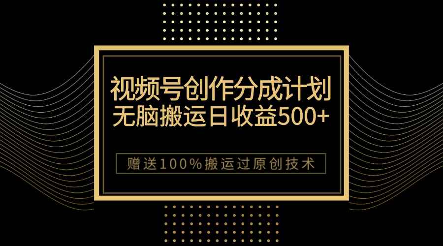 （7589期）最新视频号创作分成计划，无脑搬运一天收益500+，100%搬运过原创技巧