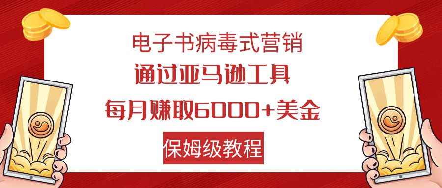 图片[1]-（7570期）电子书病毒式营销 通过亚马逊工具每月赚6000+美金 小白轻松上手 保姆级教程