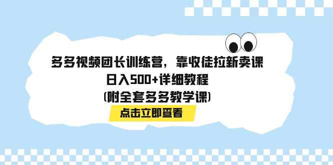 图片[1]-（7565期）多多视频团长训练营，靠收徒拉新卖课，日入500+详细教程(附全套多多教学课)