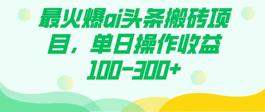 图片[1]-（7560期）最火爆ai头条搬砖项目，单日操作收益100-300+