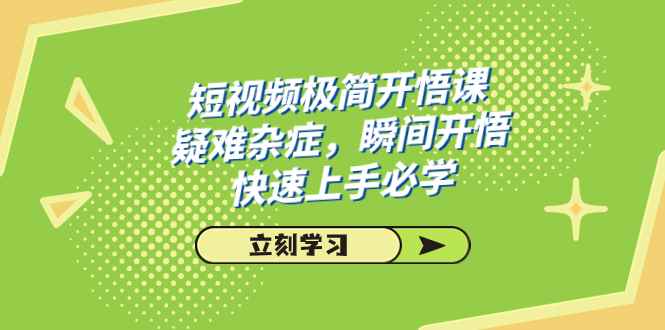 图片[1]-（7544期）短视频极简-开悟课，疑难杂症，瞬间开悟，快速上手必学（28节课）