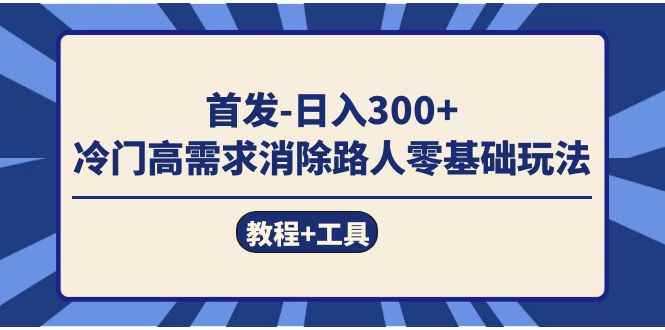 图片[1]-（7534期）首发日入300+  冷门高需求消除路人零基础玩法（教程+工具）