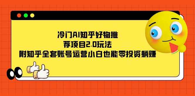 图片[1]-（7498期）冷门AI知乎好物推荐项目2.0玩法，附知乎全套账号运营，小白也能零投资躺赚