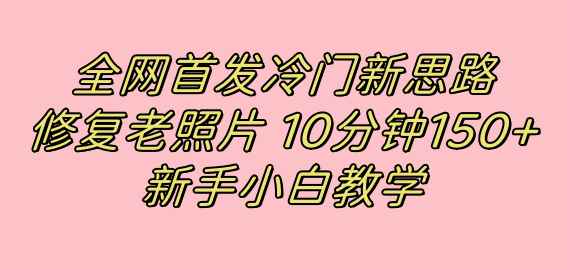 （7484期）全网首发冷门新思路，修复老照片，10分钟收益150+，适合新手操作的项目