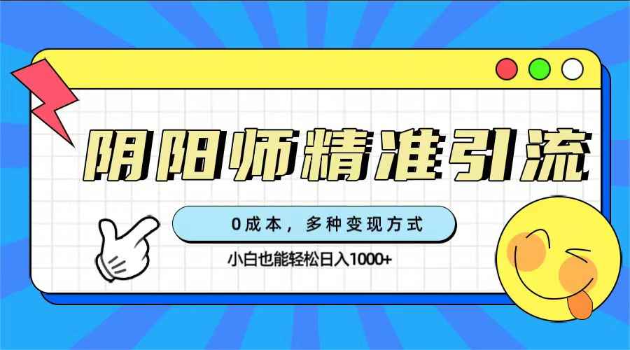 （7431期）0成本阴阳师精准引流，多种变现方式，小白也能轻松日入1000+