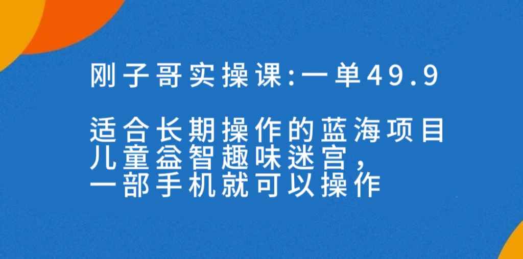 （7430期）一单49.9长期蓝海项目，儿童益智趣味迷宫，一部手机月入3000+（附素材）