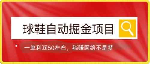 图片[1]-（7427期）球鞋自动掘金项目，0投资，每单利润50+躺赚变现不是梦