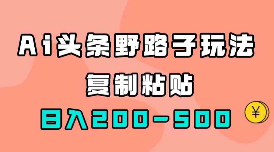 图片[1]-（7384期）AI头条野路子玩法，只需复制粘贴，日入200-500+