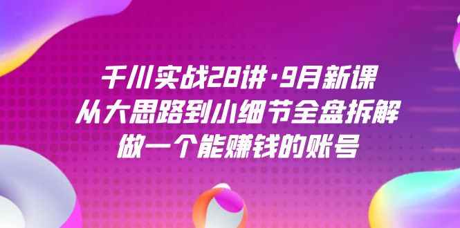 图片[1]-（7379期）千川实战28讲·9月新课：从大思路到小细节全盘拆解，做一个能赚钱的账号