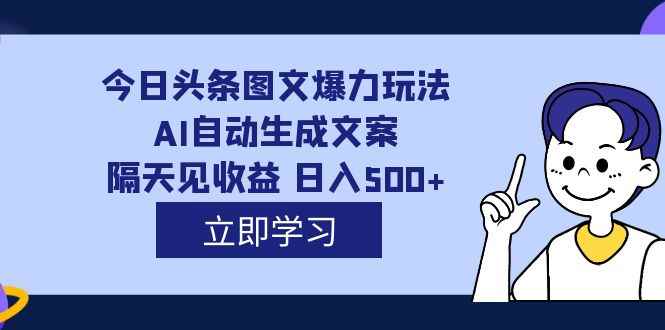 图片[1]-（7300期）外面收费1980的今日头条图文爆力玩法,AI自动生成文案，隔天见收益 日入500+