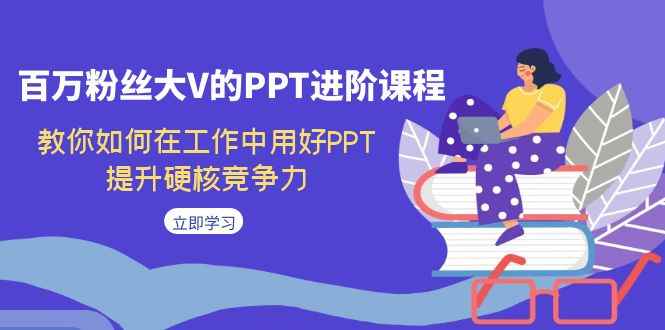 图片[1]-（7296期）百万粉丝大V的PPT进阶课程，教你如何在工作中用好PPT，提升硬核竞争力