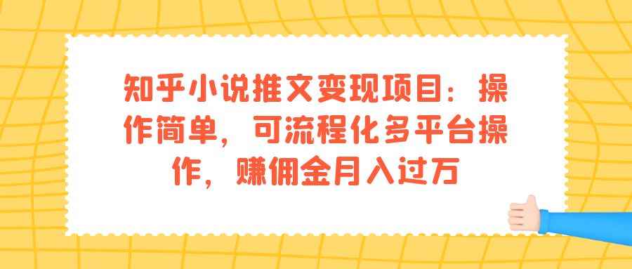 图片[1]-（7260期）知乎小说推文变现项目：操作简单，可流程化多平台操作，赚佣金月入过万