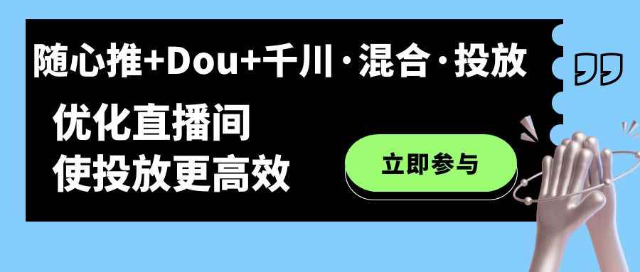 图片[1]-（7258期）随心推+Dou+千川·混合·投放新玩法，优化直播间使投放更高效