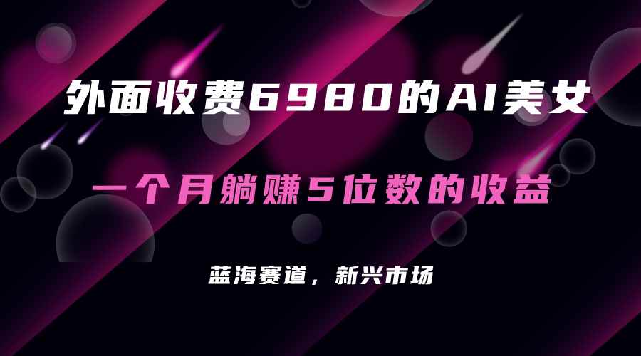 （7213期）外面收费6980的AI美女项目！每月躺赚5位数收益（教程+素材+工具）