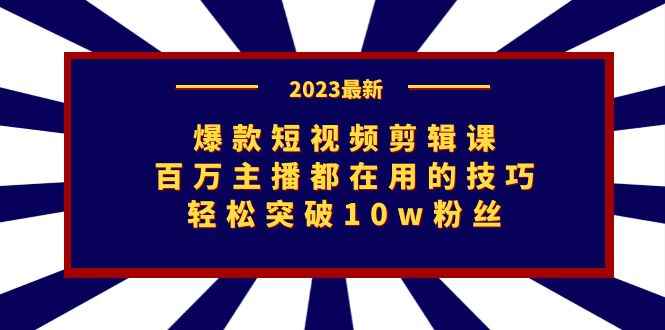 图片[1]-（7144期）爆款短视频剪辑课：百万主播都在用的技巧，轻松突破10w粉丝