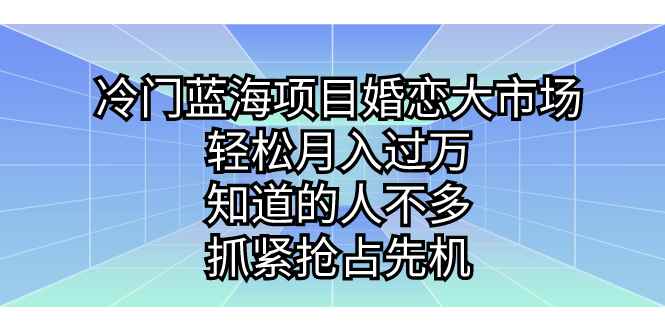 图片[1]-（7115期）冷门蓝海项目婚恋大市场，轻松月入过万，知道的人不多，抓紧抢占先机。