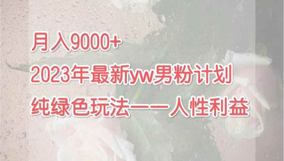 图片[1]-（7111期）月入9000+2023年9月最新yw男粉计划绿色玩法——人性之利益