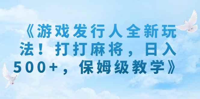 图片[1]-（7014期）《游戏发行人全新玩法！打打麻将，日入500+，保姆级教学》