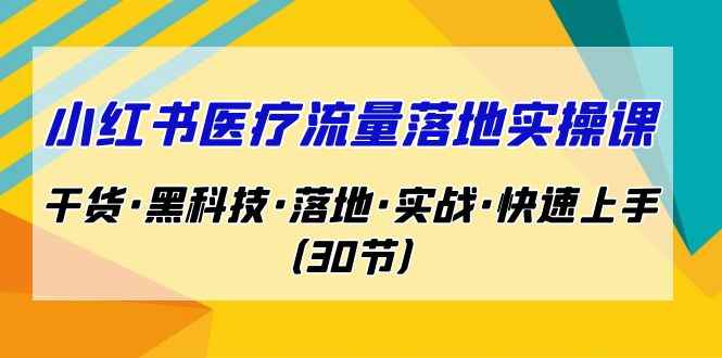 图片[1]-（7006期）小红书·医疗流量落地实操课，干货·黑科技·落地·实战·快速上手（30节）