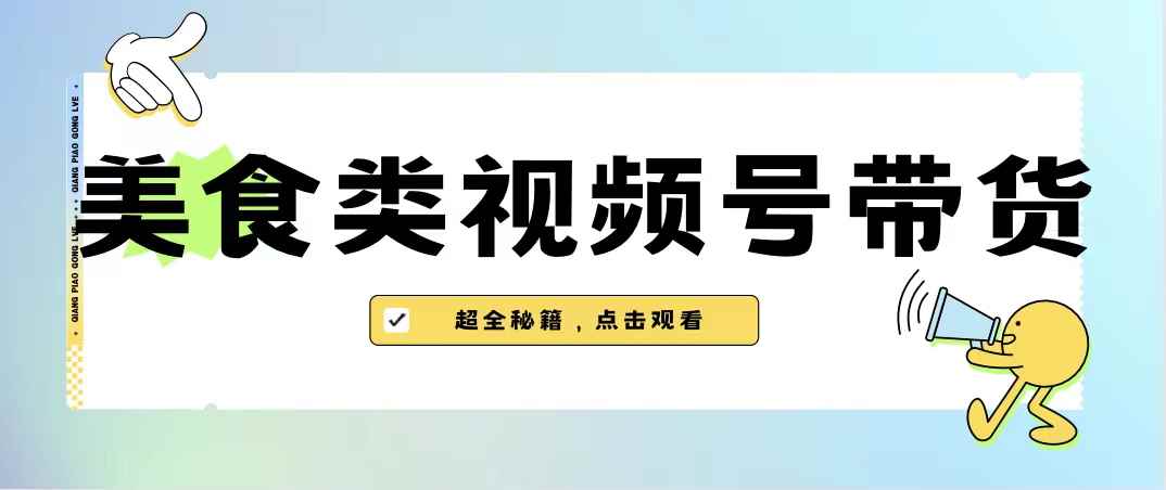 图片[1]-（6996期）美食类视频号带货【内含去重方法】