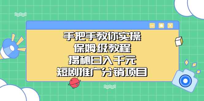 （6984期）手把手教你实操！保姆级教程揭秘日入千元的短剧推广分销项目