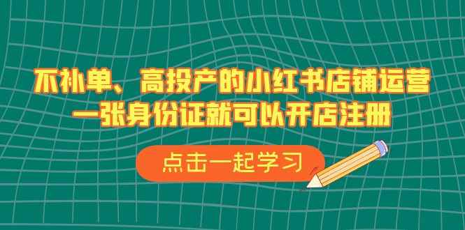 图片[1]-（6959期）不补单、高投产的小红书店铺运营，一张身份证就可以开店注册（33节课）