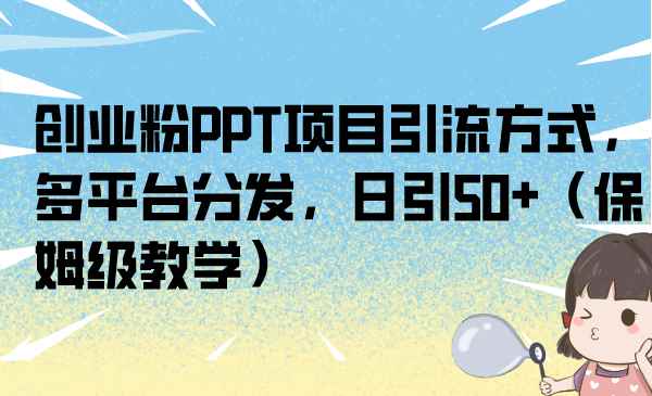 （6927期）创业粉PPT项目引流方式，多平台分发，日引50+（保姆级教学）