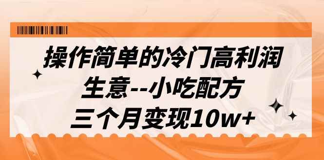 图片[1]-（6870期）操作简单的冷门高利润生意–小吃配方，三个月变现10w+（教程+配方资料）