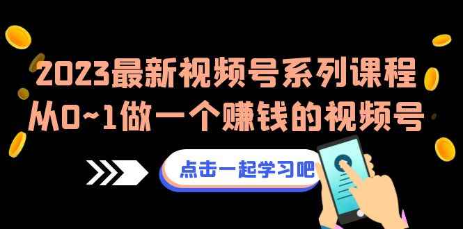 图片[1]-（6856期）2023最新视频号系列课程，从0~1做一个赚钱的视频号（8节视频课）