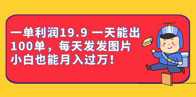 图片[1]-（6837期）一单利润19.9 一天能出100单，每天发发图片 小白也能月入过万（教程+资料）