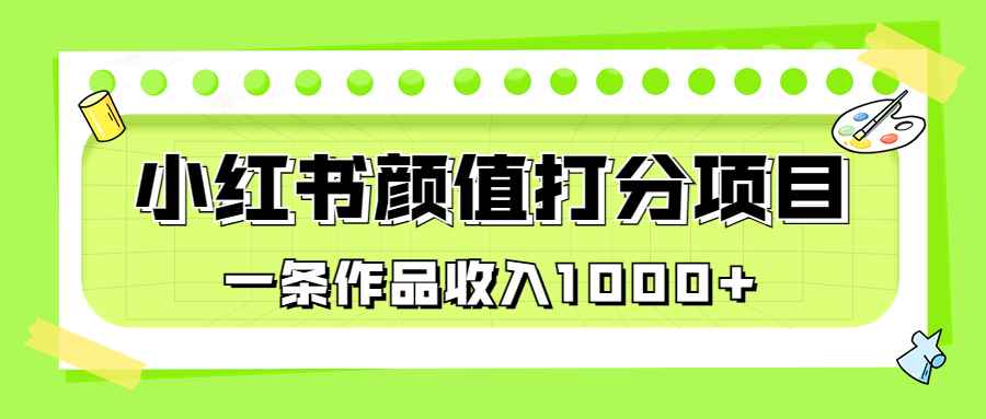 图片[1]-（6804期）适合0基础小白的小红书颜值打分项目，一条作品收入1000+