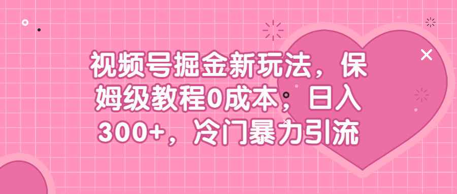 图片[1]-（6802期）视频号掘金新玩法，保姆级教程0成本，日入300+，冷门暴力引流