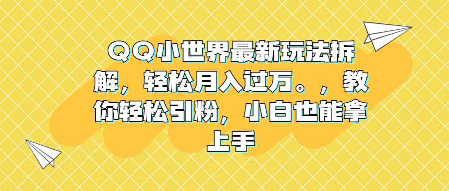 图片[1]-（6775期）QQ小世界最新玩法拆解，轻松月入过万。教你轻松引粉，小白也能拿上手