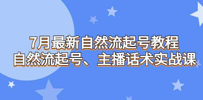 图片[1]-（6748期）7月最新自然流起号教程，自然流起号、主播话术实战课