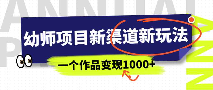 图片[1]-（6746期）幼师项目新渠道新玩法，一个作品变现1000+，一部手机实现月入过万