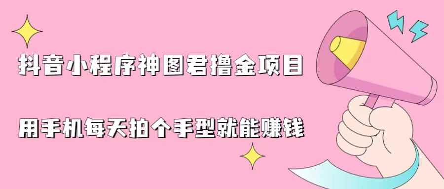 图片[1]-（6733期）抖音小程序神图君撸金项目，用手机每天拍个手型挂载一下小程序就能赚钱